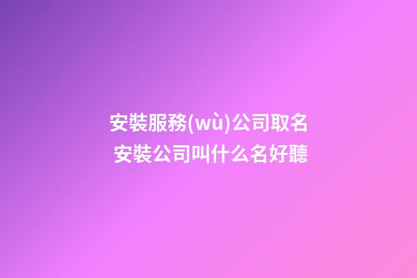 安裝服務(wù)公司取名 安裝公司叫什么名好聽-第1張-公司起名-玄機(jī)派